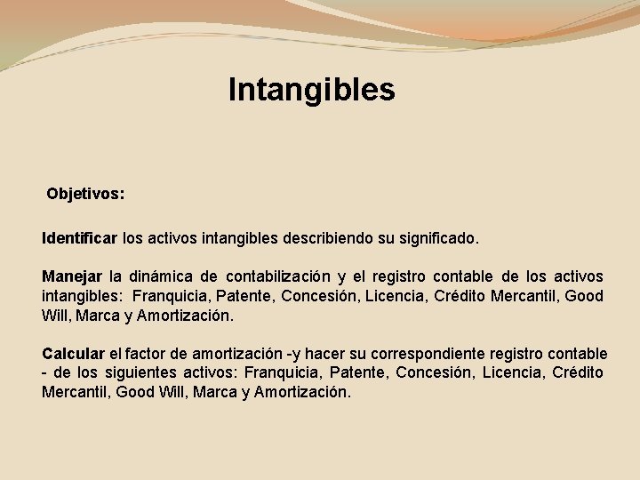 Intangibles Objetivos: Identificar los activos intangibles describiendo su significado. Manejar la dinámica de contabilización