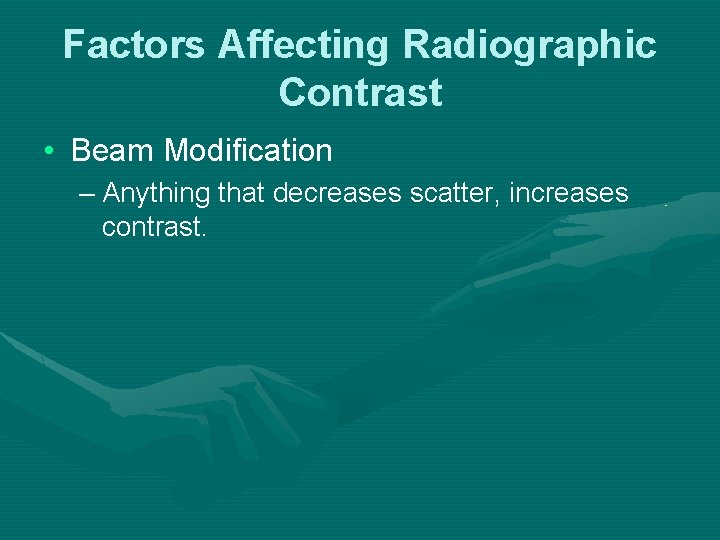 Factors Affecting Radiographic Contrast • Beam Modification – Anything that decreases scatter, increases contrast. Factors Affecting Radiographic Contrast • Beam Modification – Anything that decreases scatter, increases contrast.