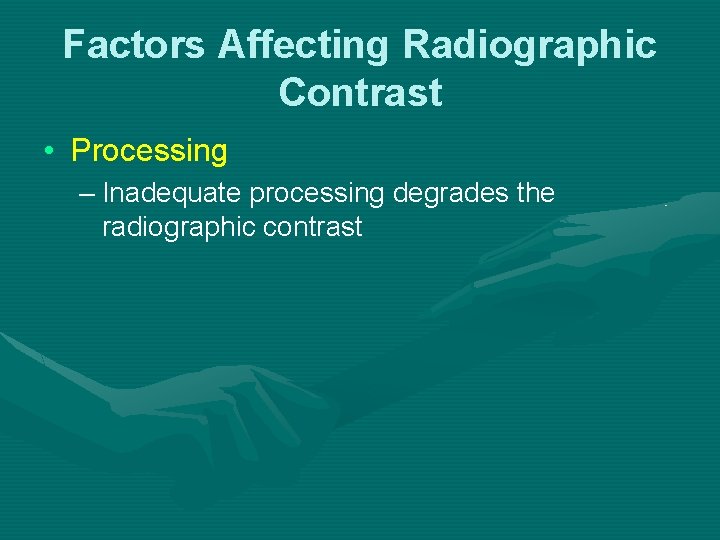 Factors Affecting Radiographic Contrast • Processing – Inadequate processing degrades the radiographic contrast Factors Affecting Radiographic Contrast • Processing – Inadequate processing degrades the radiographic contrast