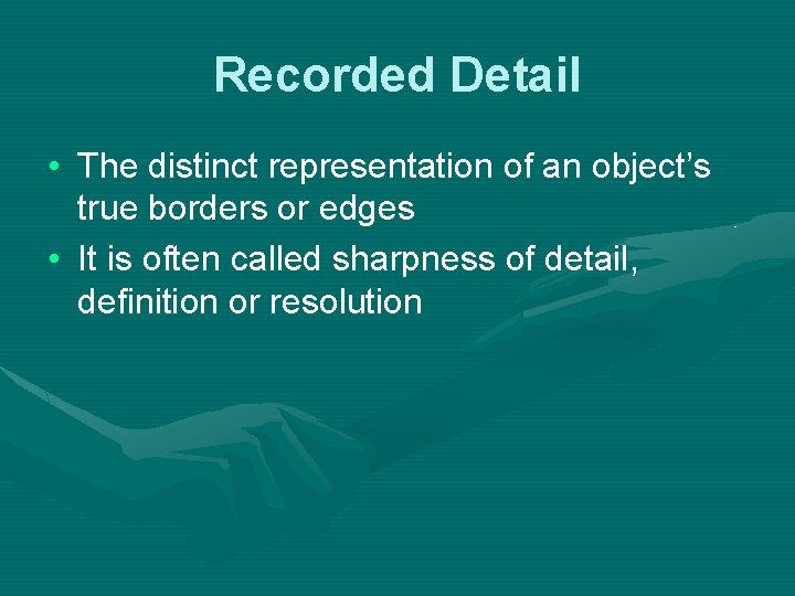 Recorded Detail • The distinct representation of an object’s true borders or edges • Recorded Detail • The distinct representation of an object’s true borders or edges •