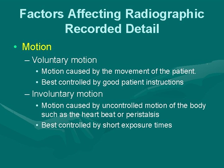 Factors Affecting Radiographic Recorded Detail • Motion – Voluntary motion • Motion caused by Factors Affecting Radiographic Recorded Detail • Motion – Voluntary motion • Motion caused by