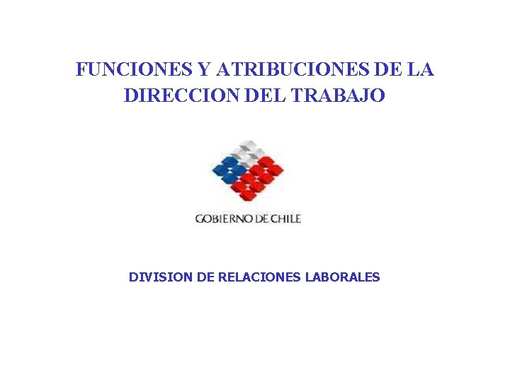 FUNCIONES Y ATRIBUCIONES DE LA DIRECCION DEL TRABAJO DIVISION DE RELACIONES LABORALES 