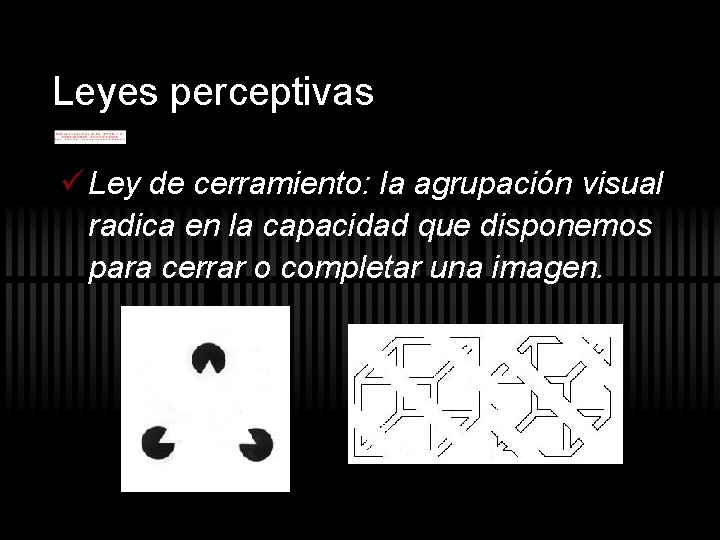 Leyes perceptivas ü Ley de cerramiento: la agrupación visual radica en la capacidad que Leyes perceptivas ü Ley de cerramiento: la agrupación visual radica en la capacidad que