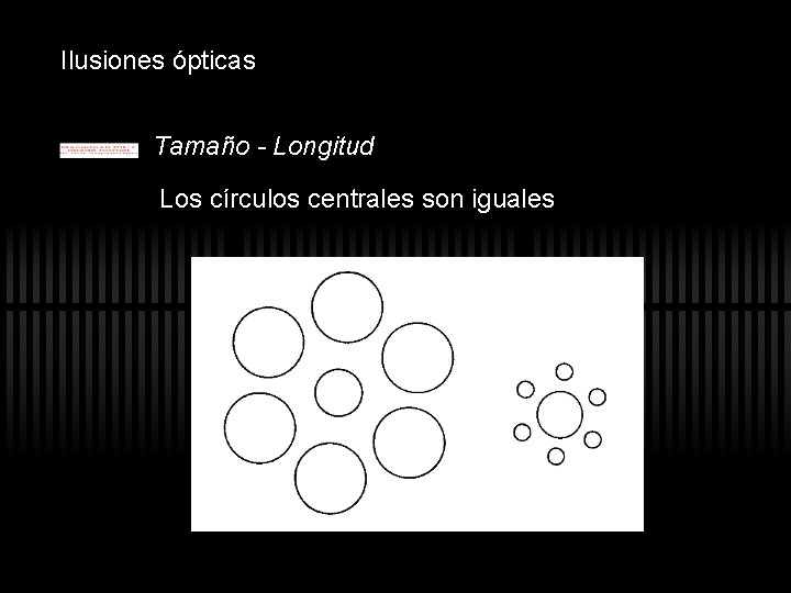 Ilusiones ópticas Tamaño - Longitud Los círculos centrales son iguales Ilusiones ópticas Tamaño - Longitud Los círculos centrales son iguales