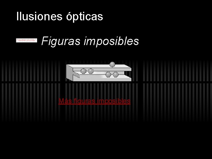 Ilusiones ópticas Figuras imposibles Más figuras imposibles Ilusiones ópticas Figuras imposibles Más figuras imposibles