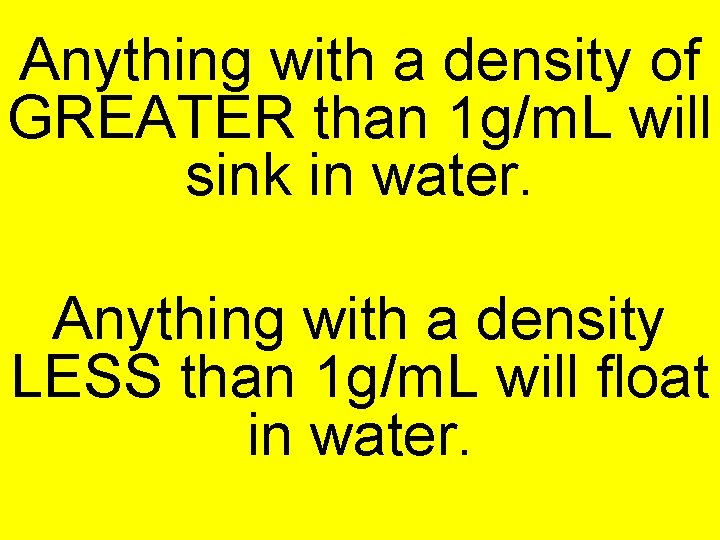 Anything with a density of GREATER than 1 g/m. L will sink in water.