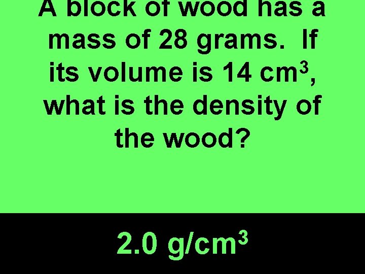 A block of wood has a mass of 28 grams. If 3 its volume