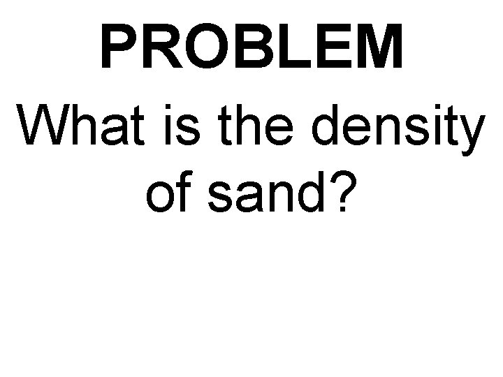 PROBLEM What is the density of sand? 