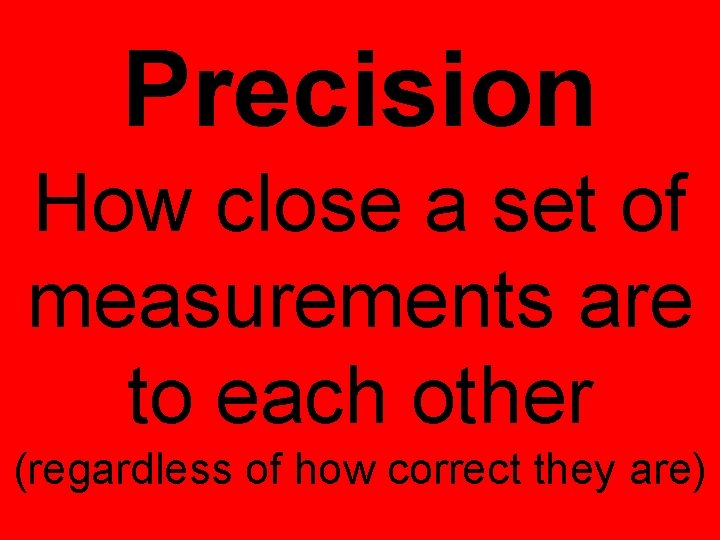 Precision How close a set of measurements are to each other (regardless of how