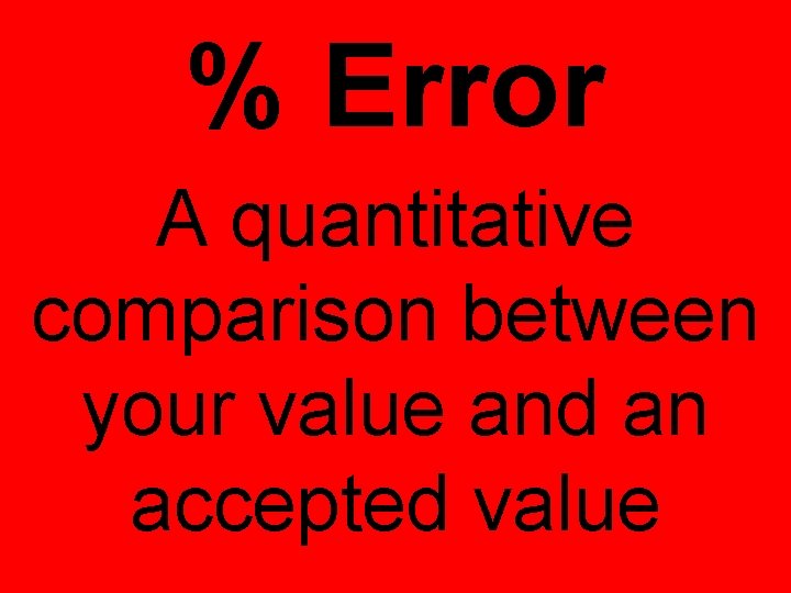 % Error A quantitative comparison between your value and an accepted value 