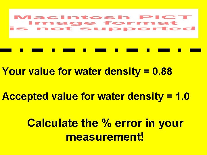 Your value for water density = 0. 88 Accepted value for water density =