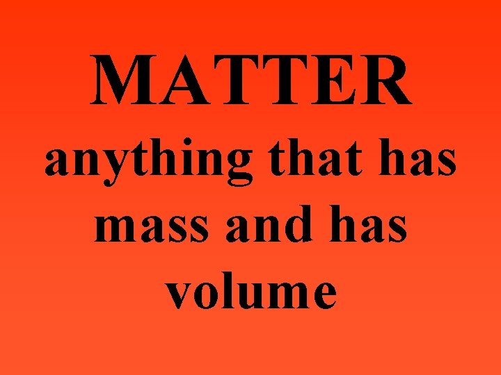MATTER anything that has mass and has volume 