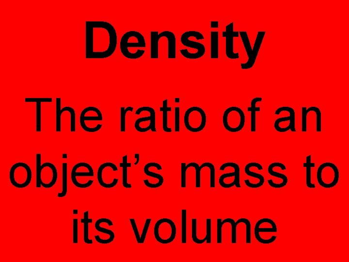 Density The ratio of an object’s mass to its volume 