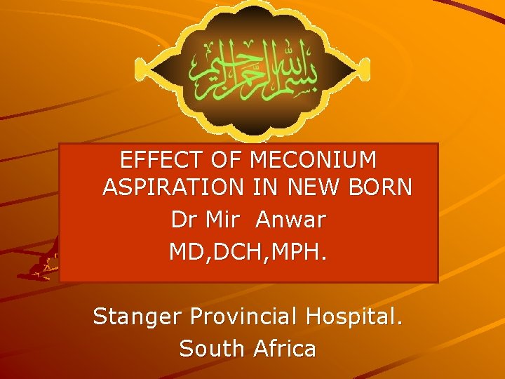 EFFECT OF MECONIUM ASPIRATION IN NEW BORN Dr Mir Anwar MD, DCH, MPH. Stanger