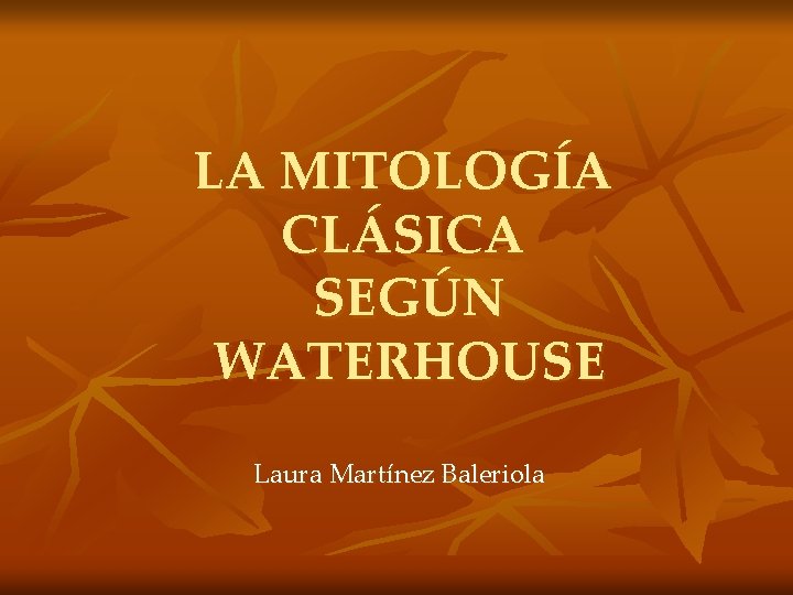 LA MITOLOGÍA CLÁSICA SEGÚN WATERHOUSE Laura Martínez Baleriola 