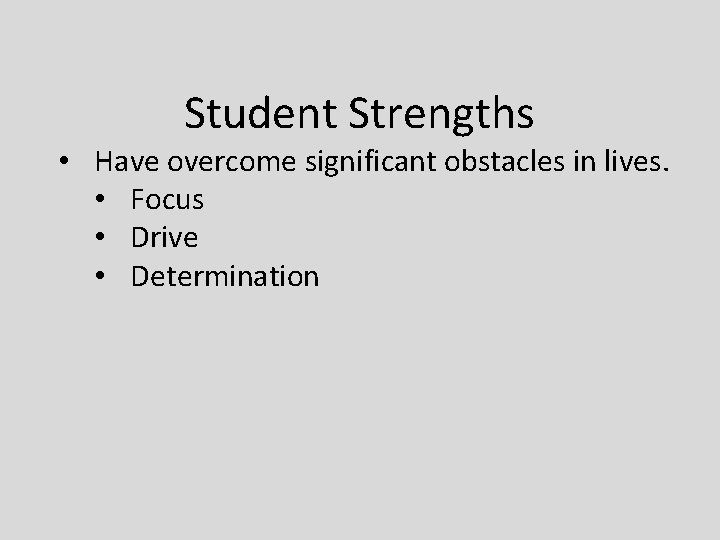 Student Strengths • Have overcome significant obstacles in lives. • Focus • Drive •