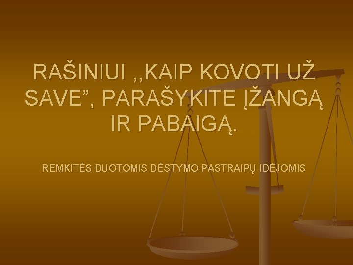 RAŠINIUI , , KAIP KOVOTI UŽ SAVE”, PARAŠYKITE ĮŽANGĄ IR PABAIGĄ. REMKITĖS DUOTOMIS DĖSTYMO