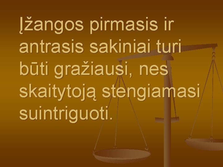 Įžangos pirmasis ir antrasis sakiniai turi būti gražiausi, nes skaitytoją stengiamasi suintriguoti. 