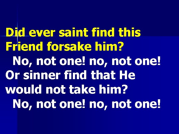 Did ever saint find this Friend forsake him? No, not one! no, not one!