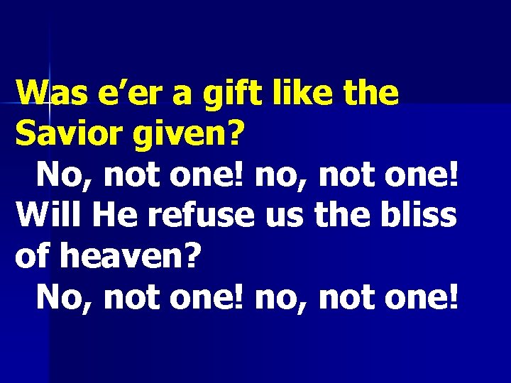 Was e’er a gift like the Savior given? No, not one! no, not one!