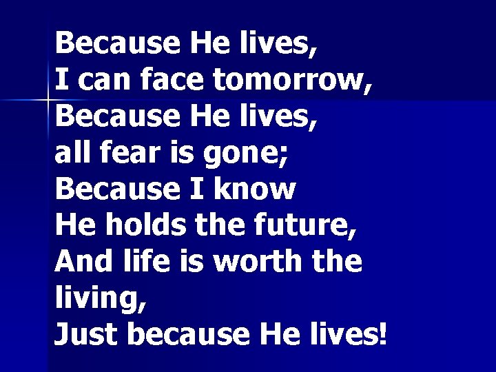 Because He lives, I can face tomorrow, Because He lives, all fear is gone;