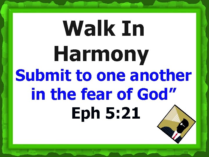 Walk In Harmony Submit to one another in the fear of God” Eph 5: