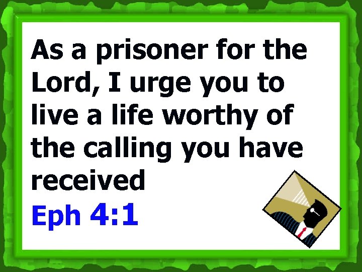 As a prisoner for the Lord, I urge you to live a life worthy