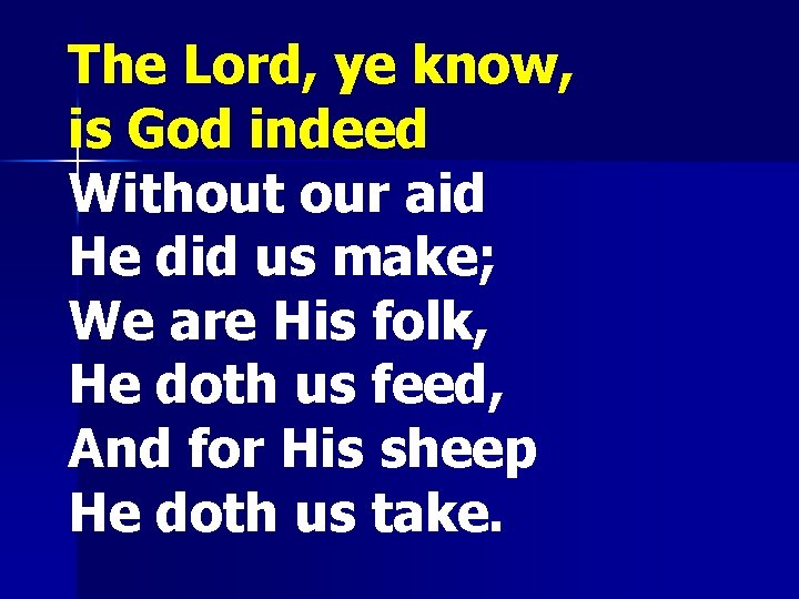 The Lord, ye know, is God indeed; Without our aid He did us make;