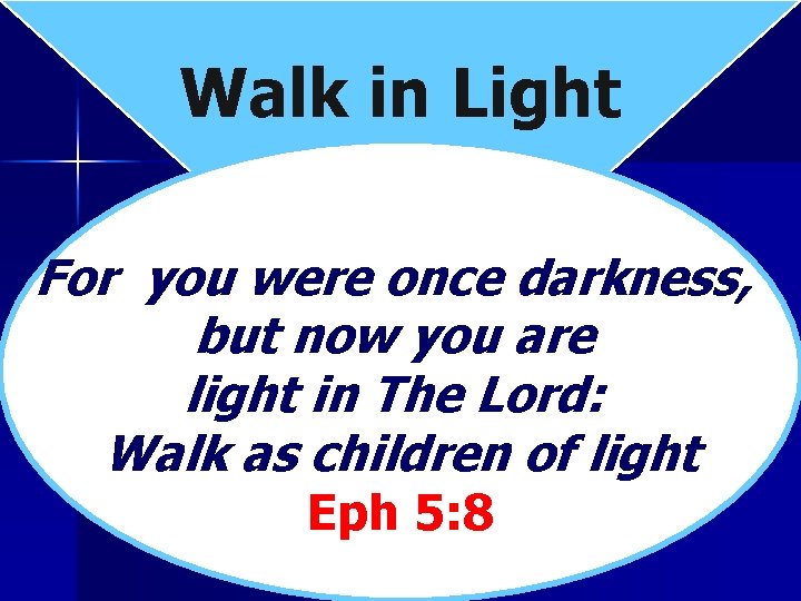 Walk in Light For you were once darkness, but now you are light in