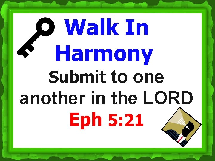 Walk In Harmony Submit to one another in the LORD Eph 5: 21 