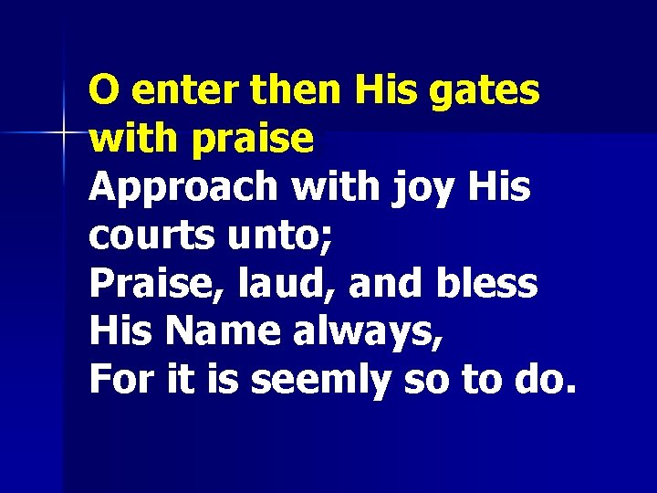 O enter then His gates with praise; Approach with joy His courts unto; Praise,