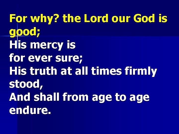 For why? the Lord our God is good; His mercy is for ever sure;