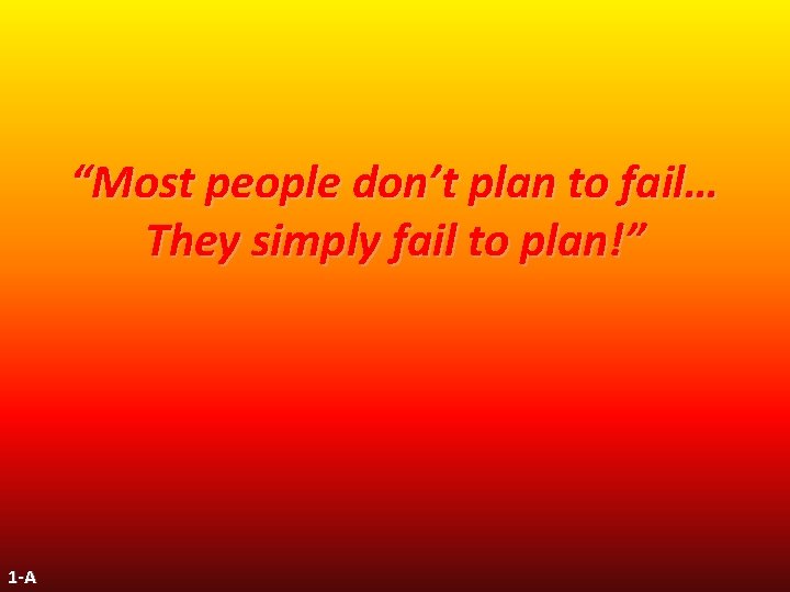 “Most people don’t plan to fail… They simply fail to plan!” 1 -A 