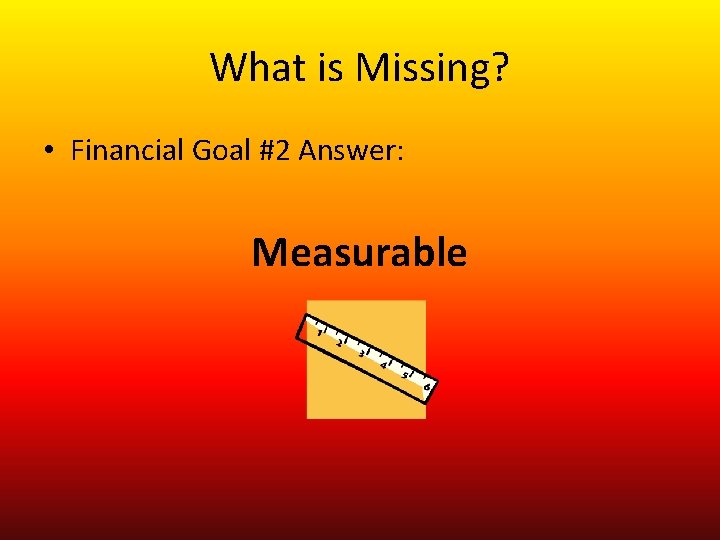 What is Missing? • Financial Goal #2 Answer: Measurable 