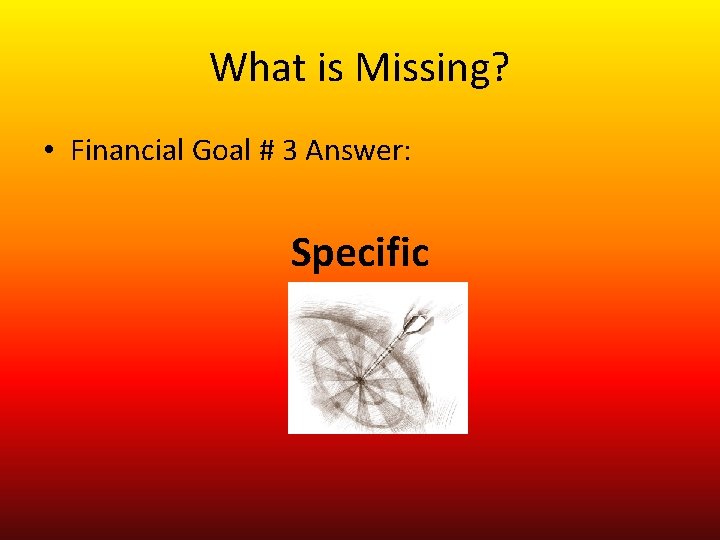 What is Missing? • Financial Goal # 3 Answer: Specific 