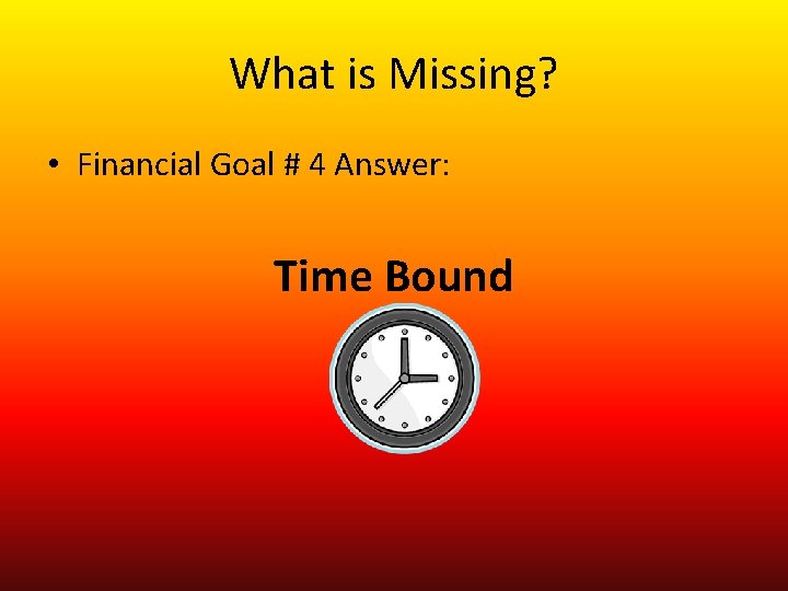 What is Missing? • Financial Goal # 4 Answer: Time Bound 