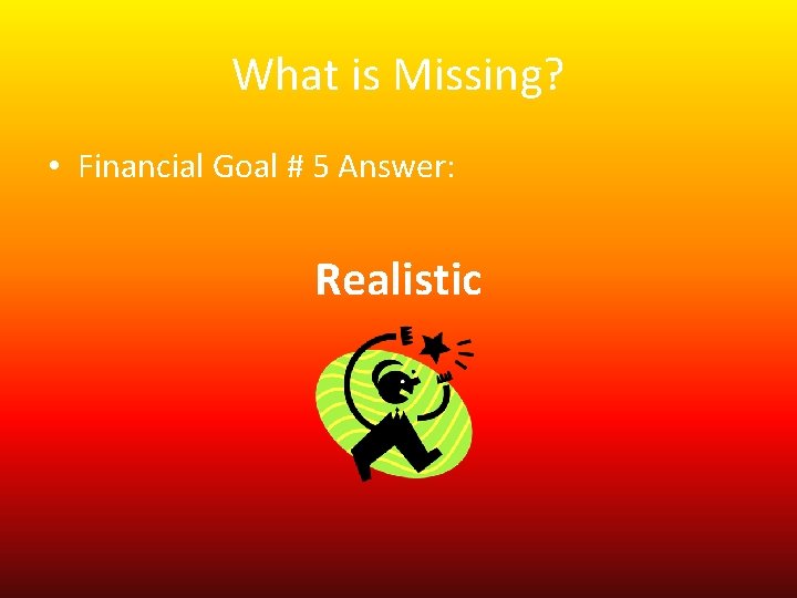 What is Missing? • Financial Goal # 5 Answer: Realistic 