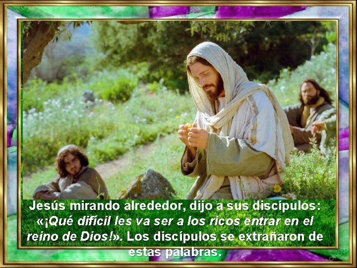 Jesús mirando alrededor, dijo a sus discípulos: «¡Qué difícil les va ser a los