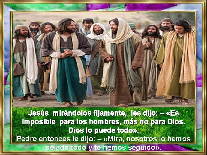 Jesús mirándolos fijamente, les dijo: – «Es imposible para los hombres, más no para