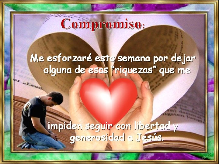 Compromiso: Me esforzaré esta semana por dejar alguna de esas “riquezas” que me impiden