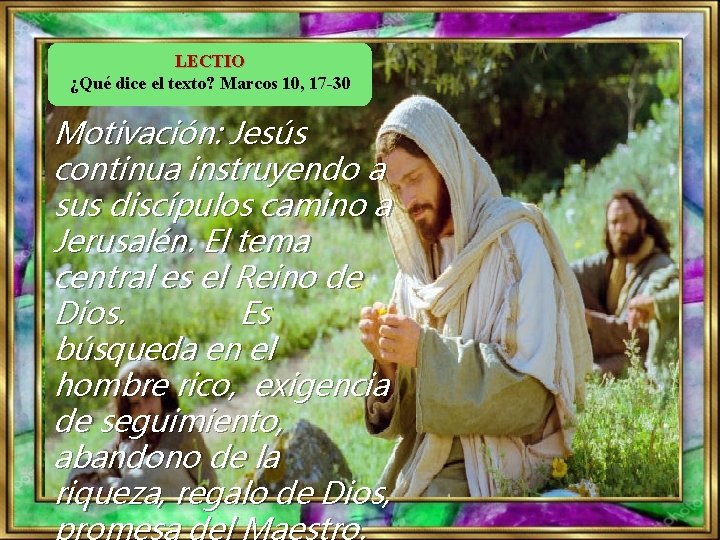 LECTIO ¿Qué dice el texto? Marcos 10, 17 -30 Motivación: Jesús continua instruyendo a