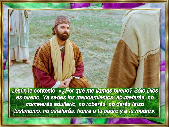 Jesús le contestó: «¿Por qué me llamas bueno? Sólo Dios es bueno. Ya sabes