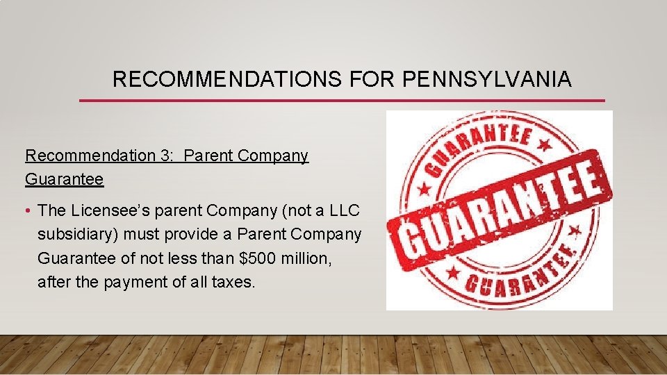 RECOMMENDATIONS FOR PENNSYLVANIA Recommendation 3: Parent Company Guarantee • The Licensee’s parent Company (not