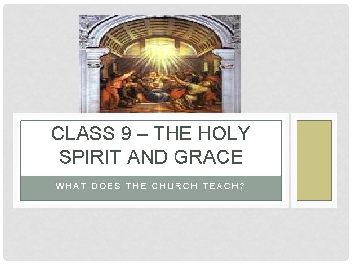 CLASS 9 – THE HOLY SPIRIT AND GRACE WHAT DOES THE CHURCH TEACH? CLASS 9 – THE HOLY SPIRIT AND GRACE WHAT DOES THE CHURCH TEACH?