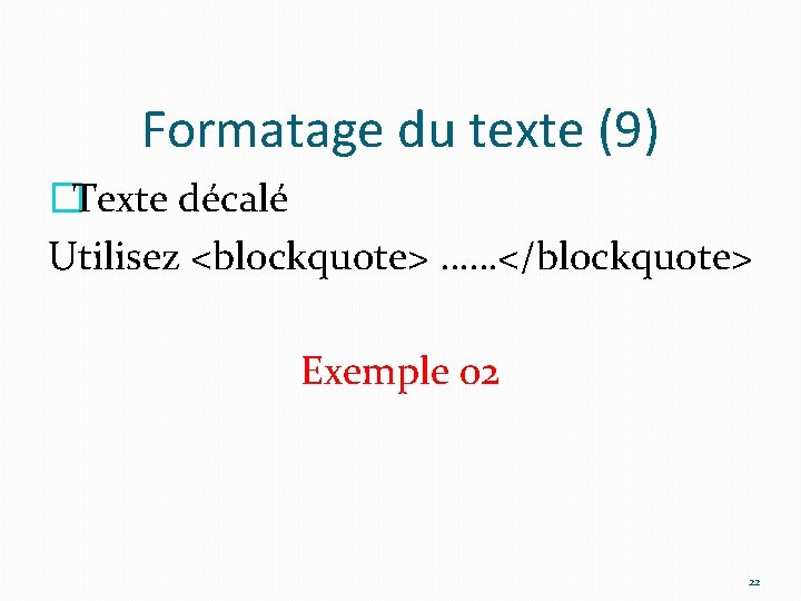 Formatage du texte (9) �Texte décalé Utilisez <blockquote> ……</blockquote> Exemple 02 22 