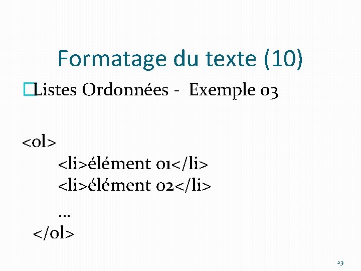 Formatage du texte (10) �Listes Ordonnées - Exemple 03 <ol> <li>élément 01</li> <li>élément 02</li>