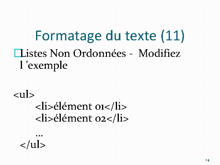 Formatage du texte (11) �Listes Non Ordonnées - Modifiez l ’exemple <ul> <li>élément 01</li>