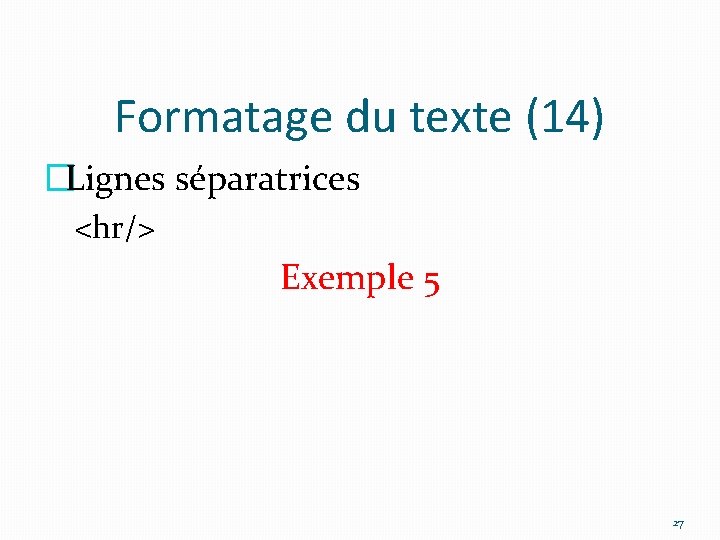 Formatage du texte (14) �Lignes séparatrices <hr/> Exemple 5 27 