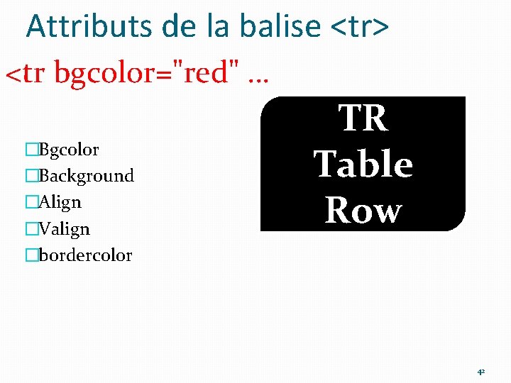 Attributs de la balise <tr> <tr bgcolor="red" … �Bgcolor �Background �Align �Valign �bordercolor TR