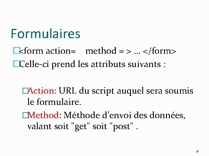 Formulaires �<form action= method = > … </form> �Celle-ci prend les attributs suivants :